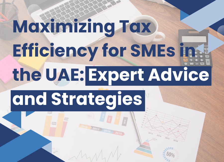 Maximizing Tax Efficiency for SMEs in the UAE: Expert Advice and Strategies