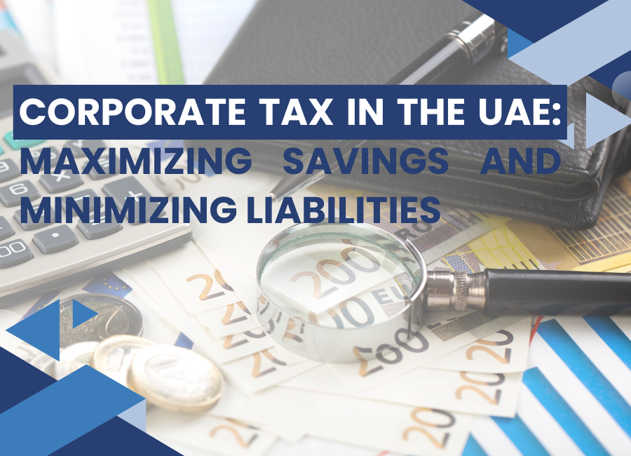 Corporate Tax in the UAE: Maximizing Savings and Minimizing Liabilities.