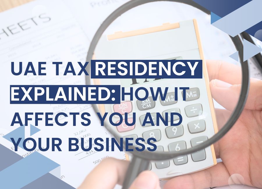 UAE Tax Residency Explained: How It Affects You and Your Business